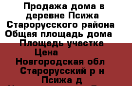 Продажа дома в деревне Псижа, Старорусского района › Общая площадь дома ­ 72 › Площадь участка ­ 35 › Цена ­ 700 000 - Новгородская обл., Старорусский р-н, Псижа д. Недвижимость » Дома, коттеджи, дачи продажа   